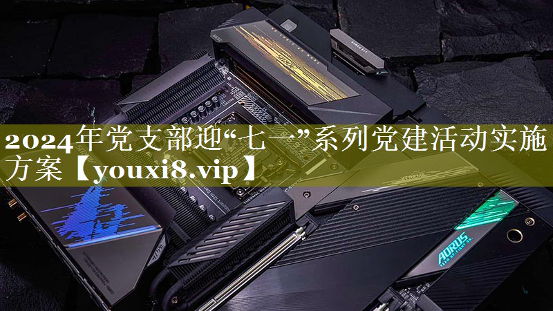 2024年党支部迎“七一”系列党建活动实施方案