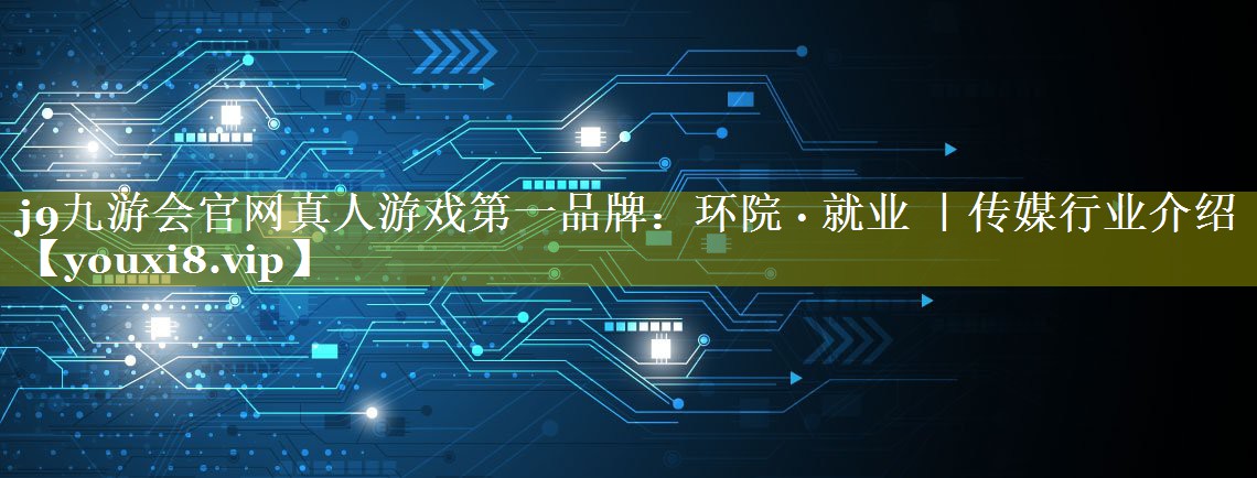 环院 · 就业 ｜传媒行业介绍