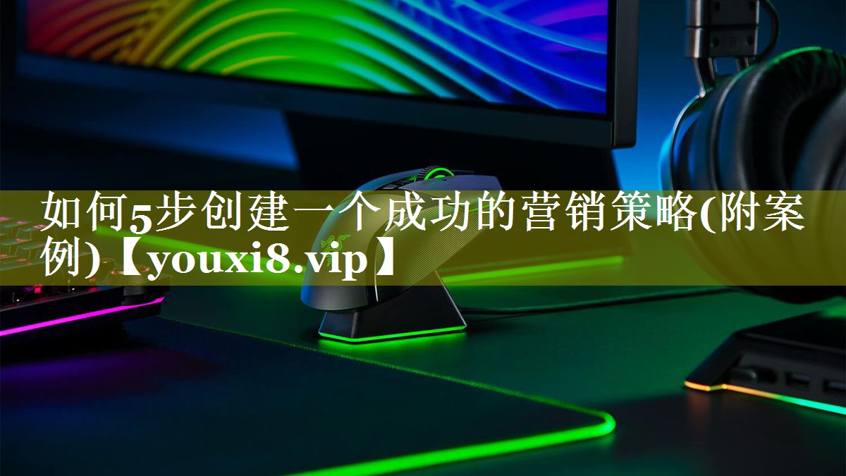 如何5步创建一个成功的营销策略(附案例)