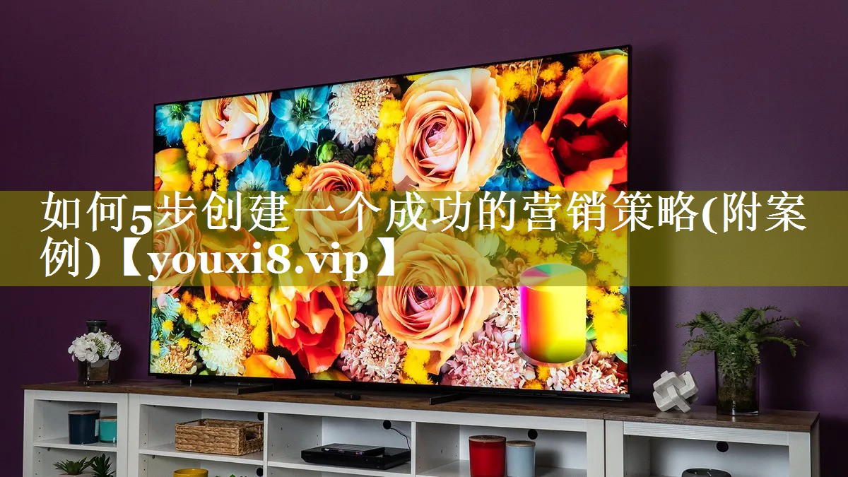 如何5步创建一个成功的营销策略(附案例)