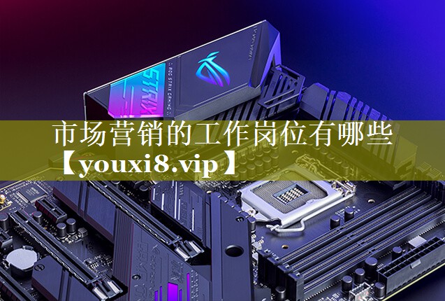 市场营销的工作岗位有哪些