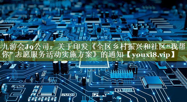 关于印发《全区乡村振兴和社区“我帮你” 志愿服务活动实施方案》的通知