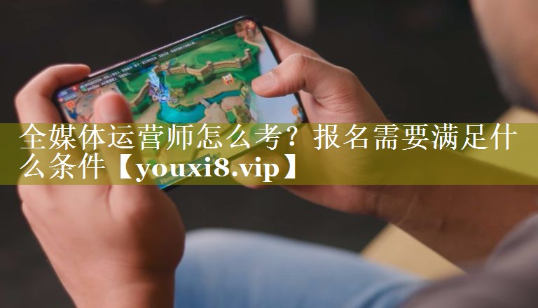 全媒体运营师怎么考？报名需要满足什么条件