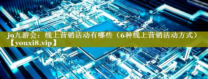 线上营销活动有哪些（6种线上营销活动方式）