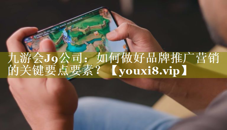 如何做好品牌推广营销的关键要点要素？