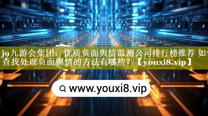 优质负面舆情监测公司排行榜推荐 如何查找处理负面舆情的方法有哪些？
