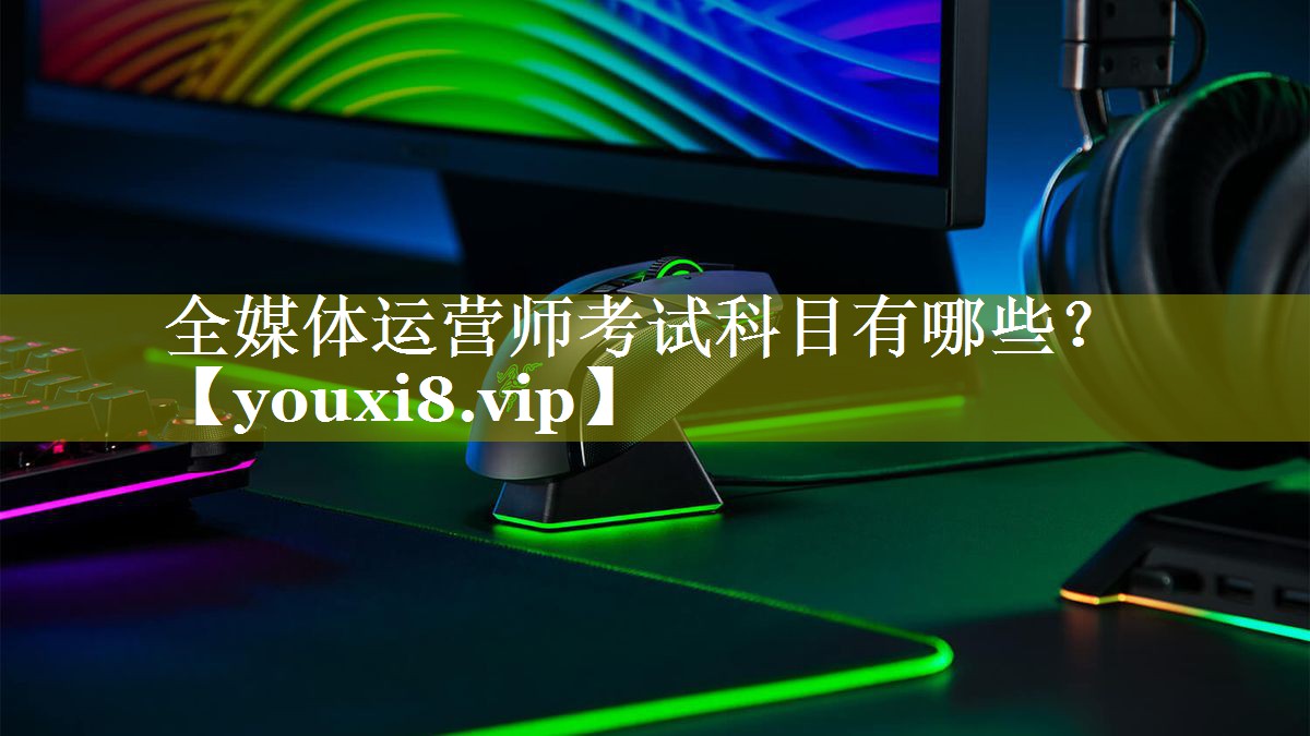 全媒体运营师考试科目有哪些？