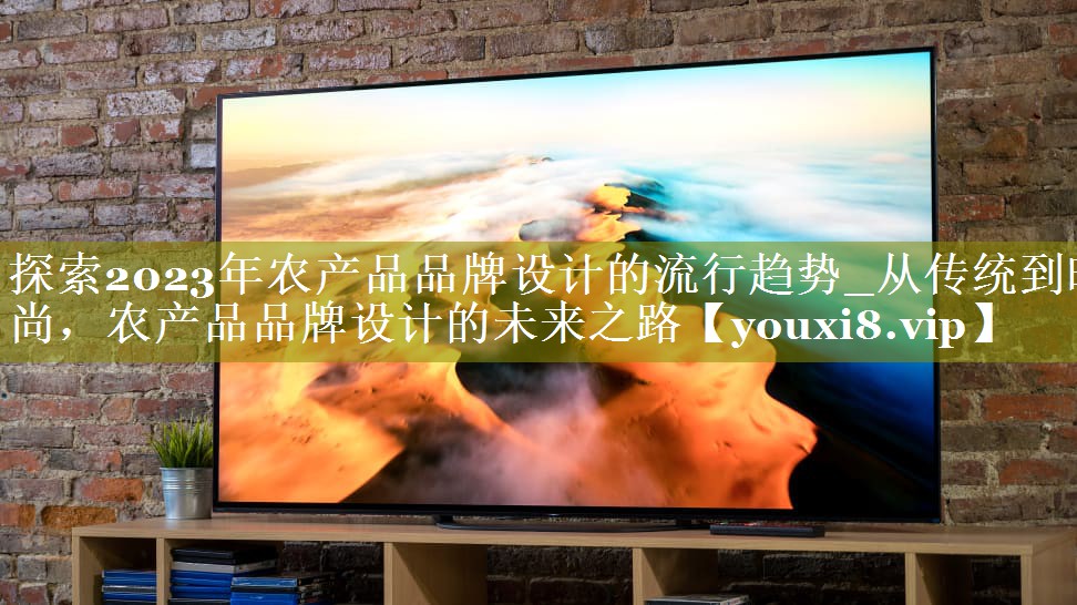 探索2023年农产品品牌设计的流行趋势_从传统到时尚，农产品品牌设计的未来之路