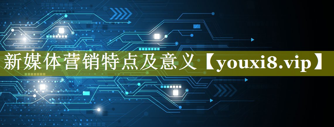 新媒体营销特点及意义