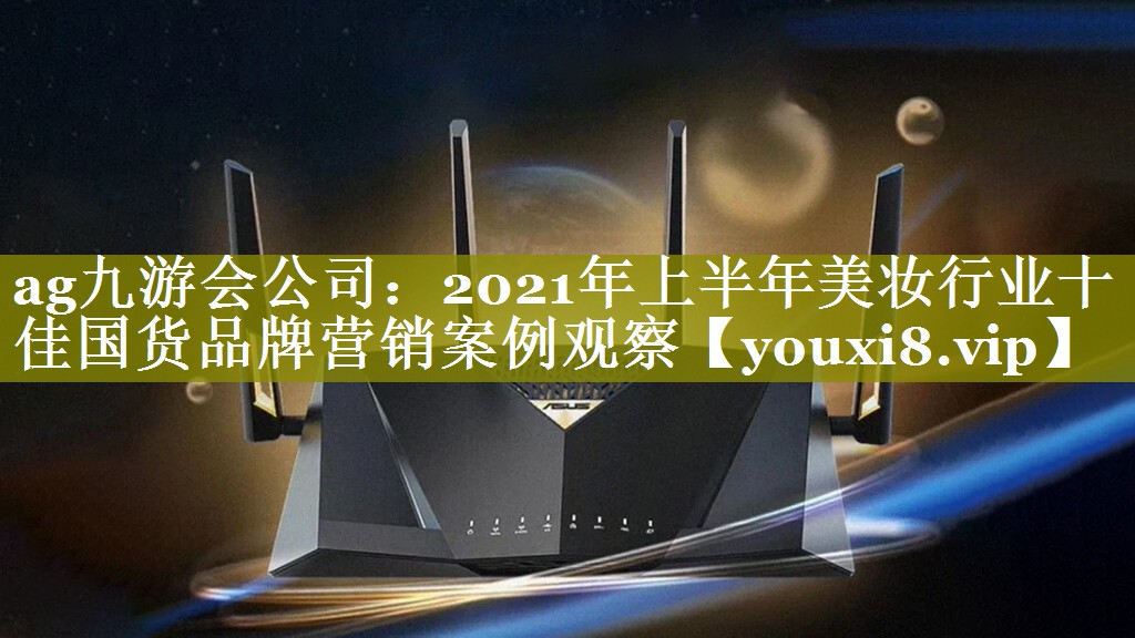 2021年上半年美妆行业十佳国货品牌营销案例观察