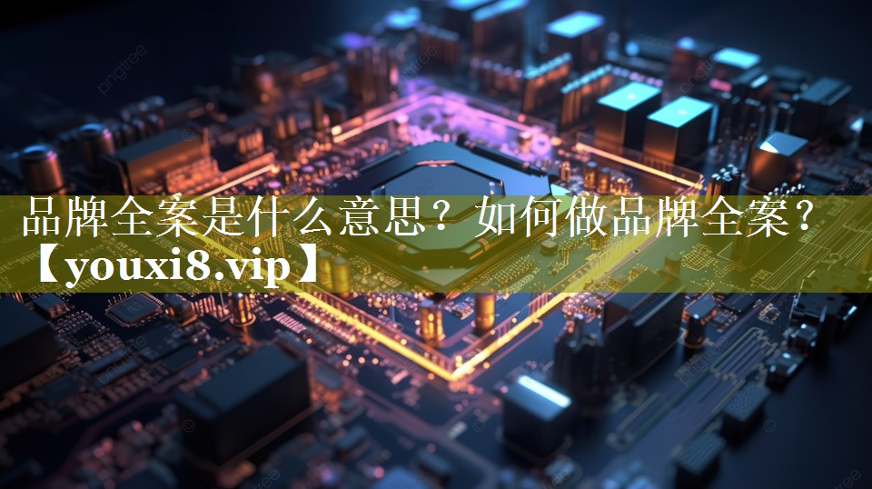 品牌全案是什么意思？如何做品牌全案？