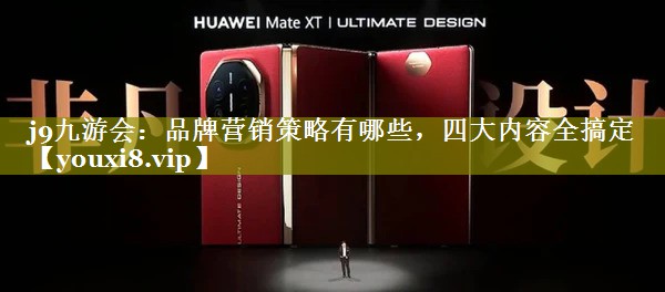 品牌营销策略有哪些，四大内容全搞定