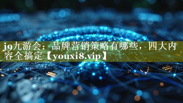 品牌营销策略有哪些，四大内容全搞定