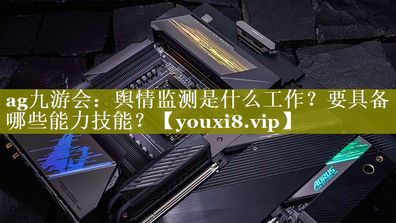 舆情监测是什么工作？要具备哪些能力技能？
