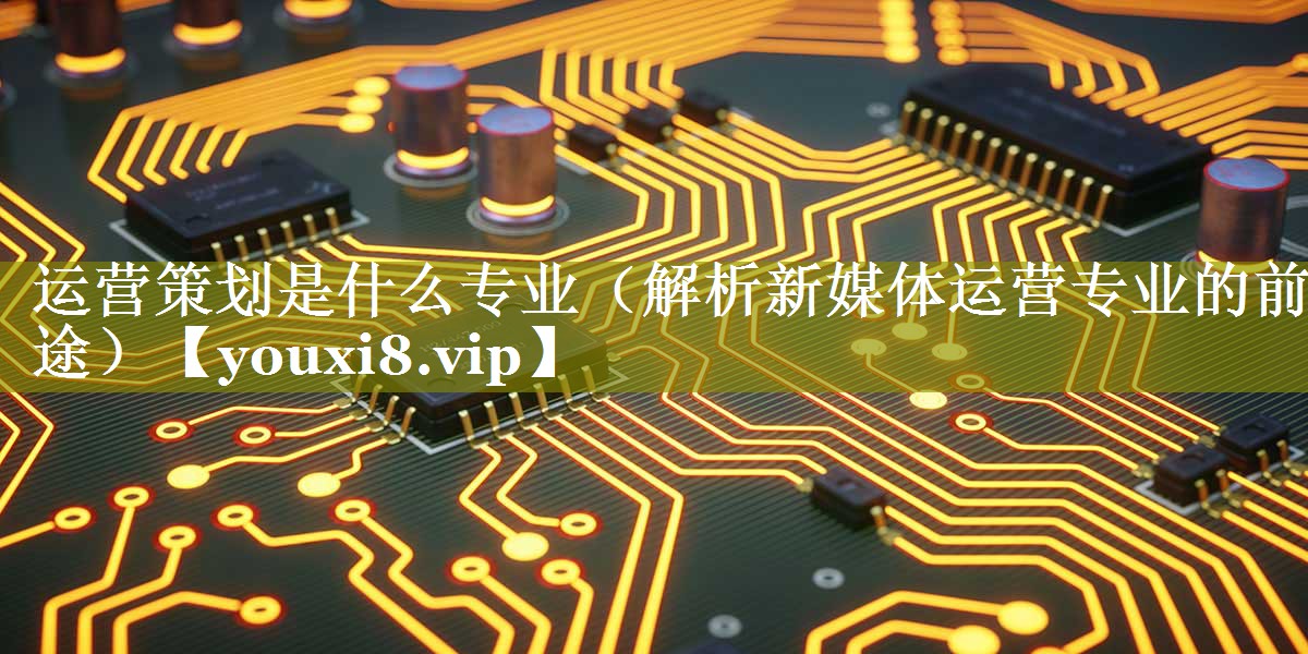 运营策划是什么专业（解析新媒体运营专业的前途）