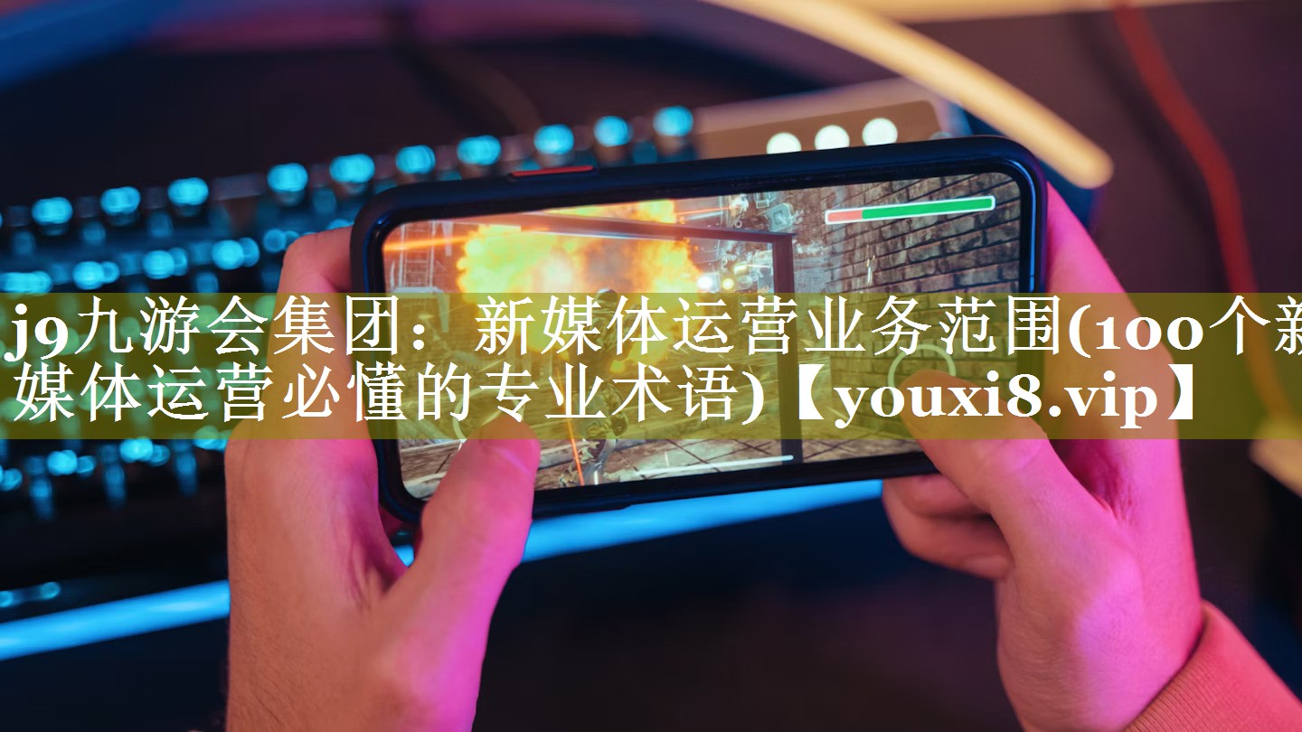 新媒体运营业务范围(100个新媒体运营必懂的专业术语)