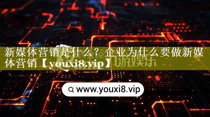 新媒体营销是什么？企业为什么要做新媒体营销